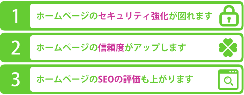 1.ホームページのセキュリティ強化が図れます!、2.ホームページの信頼度がアップします!、3.SEOの評価も上がります!